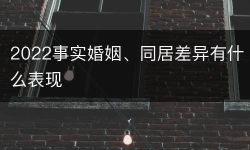 2022事实婚姻、同居差异有什么表现