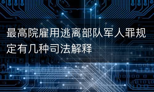最高院雇用逃离部队军人罪规定有几种司法解释