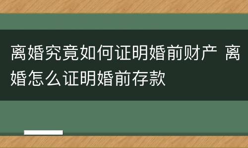 离婚究竟如何证明婚前财产 离婚怎么证明婚前存款