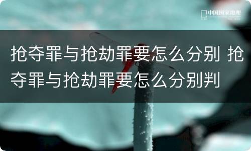 抢夺罪与抢劫罪要怎么分别 抢夺罪与抢劫罪要怎么分别判