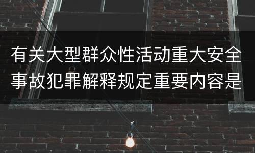 有关大型群众性活动重大安全事故犯罪解释规定重要内容是什么