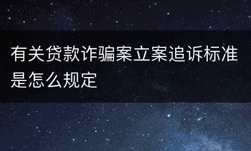 有关贷款诈骗案立案追诉标准是怎么规定