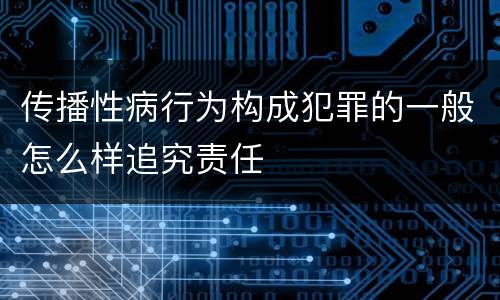 传播性病行为构成犯罪的一般怎么样追究责任