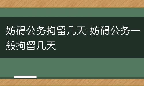 妨碍公务拘留几天 妨碍公务一般拘留几天