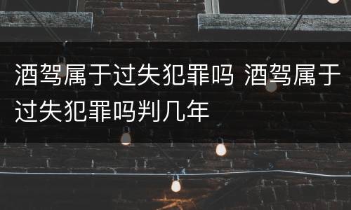酒驾属于过失犯罪吗 酒驾属于过失犯罪吗判几年