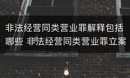 非法经营同类营业罪解释包括哪些 非法经营同类营业罪立案标准