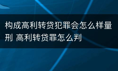 构成高利转贷犯罪会怎么样量刑 高利转贷罪怎么判