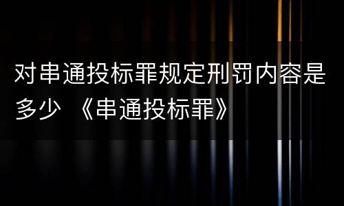 对串通投标罪规定刑罚内容是多少 《串通投标罪》
