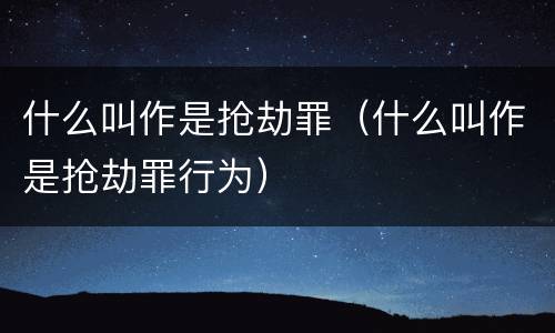 什么叫作是抢劫罪（什么叫作是抢劫罪行为）
