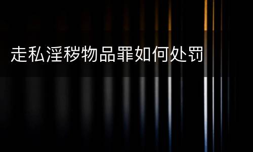 走私淫秽物品罪如何处罚