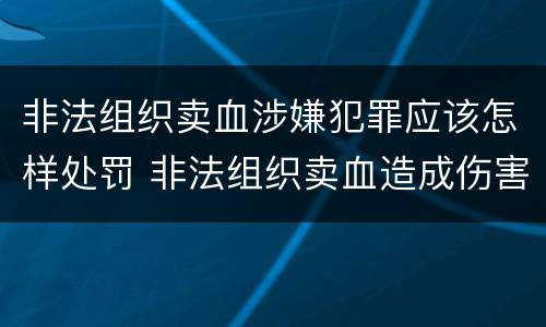 非法组织卖血涉嫌犯罪应该怎样处罚 非法组织卖血造成伤害构成什么罪