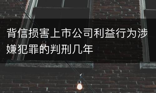 背信损害上市公司利益行为涉嫌犯罪的判刑几年