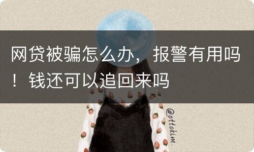 网贷被骗怎么办，报警有用吗！钱还可以追回来吗