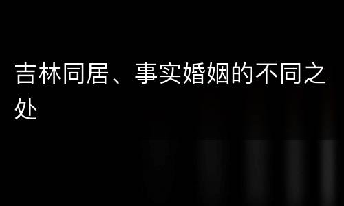 吉林同居、事实婚姻的不同之处