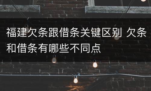 福建欠条跟借条关键区别 欠条和借条有哪些不同点