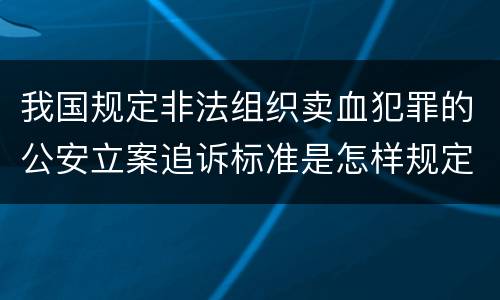 我国规定非法组织卖血犯罪的公安立案追诉标准是怎样规定