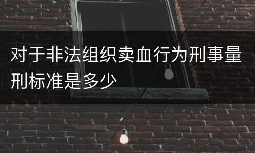 对于非法组织卖血行为刑事量刑标准是多少