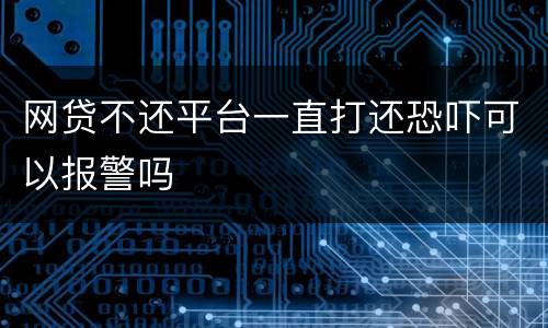网贷不还平台一直打还恐吓可以报警吗