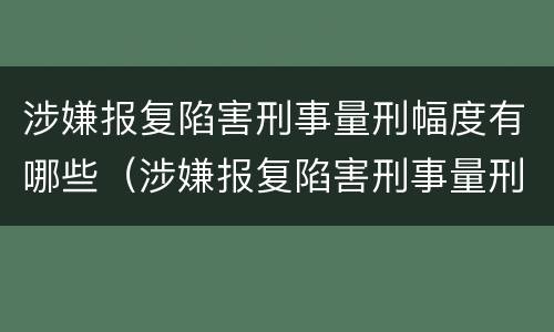 涉嫌报复陷害刑事量刑幅度有哪些（涉嫌报复陷害刑事量刑幅度有哪些规定）