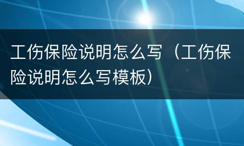 工伤保险说明怎么写（工伤保险说明怎么写模板）