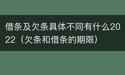 借条及欠条具体不同有什么2022（欠条和借条的期限）