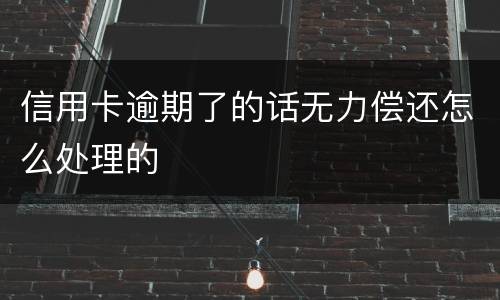 信用卡逾期了的话无力偿还怎么处理的