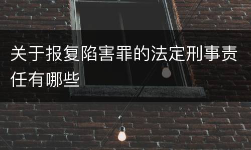 关于报复陷害罪的法定刑事责任有哪些