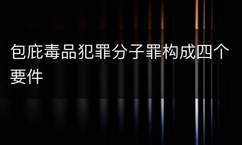 包庇毒品犯罪分子罪构成四个要件