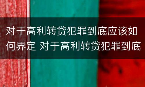 对于高利转贷犯罪到底应该如何界定 对于高利转贷犯罪到底应该如何界定罪名