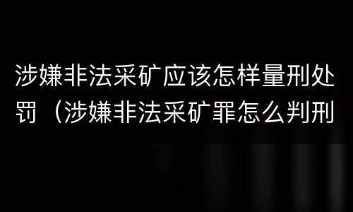涉嫌非法采矿应该怎样量刑处罚（涉嫌非法采矿罪怎么判刑）