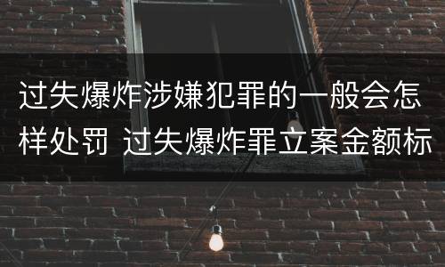 过失爆炸涉嫌犯罪的一般会怎样处罚 过失爆炸罪立案金额标准