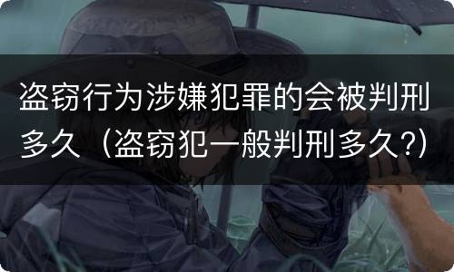 盗窃行为涉嫌犯罪的会被判刑多久（盗窃犯一般判刑多久?）