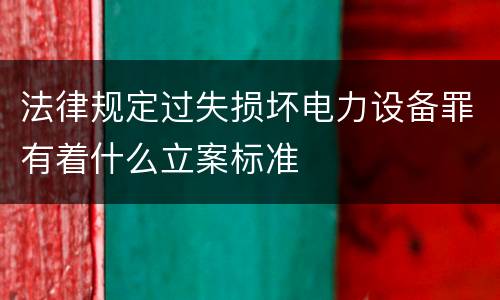 法律规定过失损坏电力设备罪有着什么立案标准
