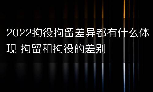 2022拘役拘留差异都有什么体现 拘留和拘役的差别