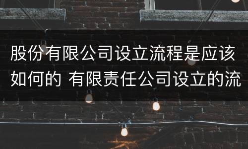 股份有限公司设立流程是应该如何的 有限责任公司设立的流程是怎样的