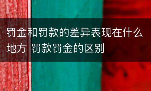 罚金和罚款的差异表现在什么地方 罚款罚金的区别