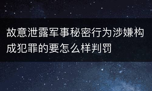 故意泄露军事秘密行为涉嫌构成犯罪的要怎么样判罚