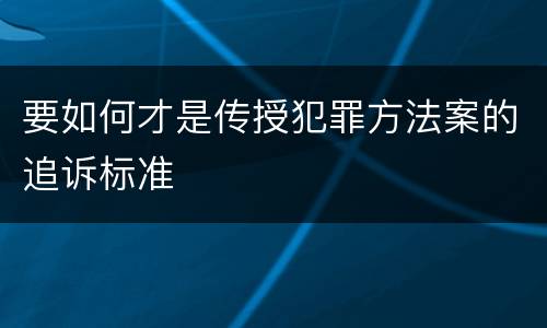 要如何才是传授犯罪方法案的追诉标准