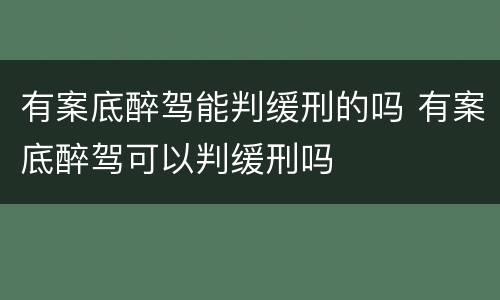有案底醉驾能判缓刑的吗 有案底醉驾可以判缓刑吗
