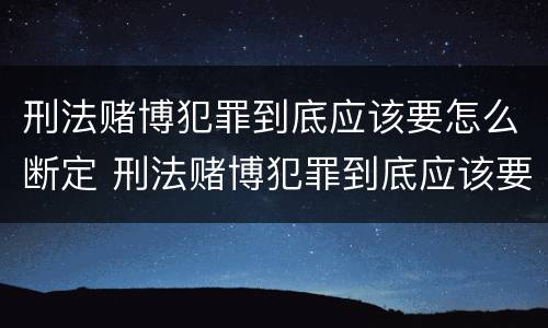 刑法赌博犯罪到底应该要怎么断定 刑法赌博犯罪到底应该要怎么断定呢
