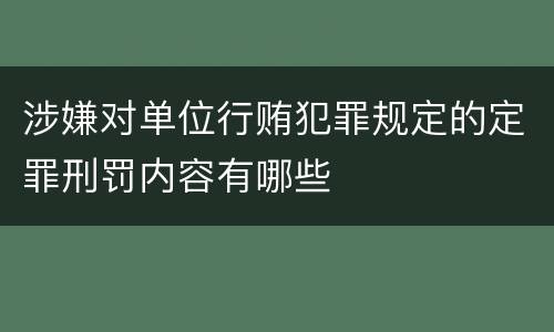 涉嫌对单位行贿犯罪规定的定罪刑罚内容有哪些