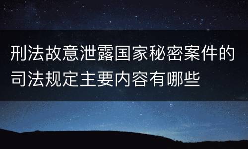 刑法故意泄露国家秘密案件的司法规定主要内容有哪些