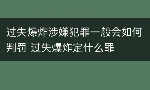 过失爆炸涉嫌犯罪一般会如何判罚 过失爆炸定什么罪