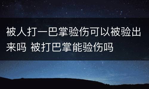 被人打一巴掌验伤可以被验出来吗 被打巴掌能验伤吗