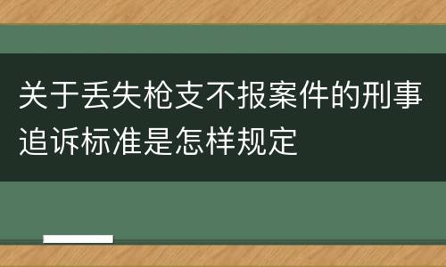 关于丢失枪支不报案件的刑事追诉标准是怎样规定