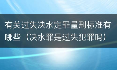 有关过失决水定罪量刑标准有哪些（决水罪是过失犯罪吗）