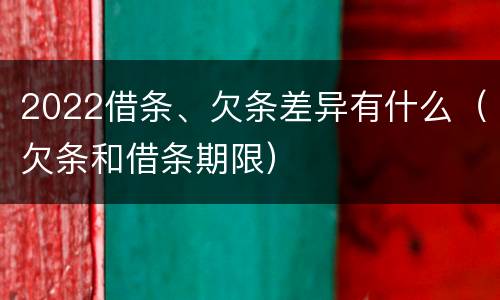 2022借条、欠条差异有什么（欠条和借条期限）
