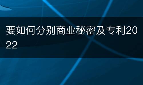 要如何分别商业秘密及专利2022