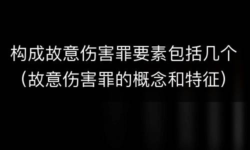 构成故意伤害罪要素包括几个（故意伤害罪的概念和特征）