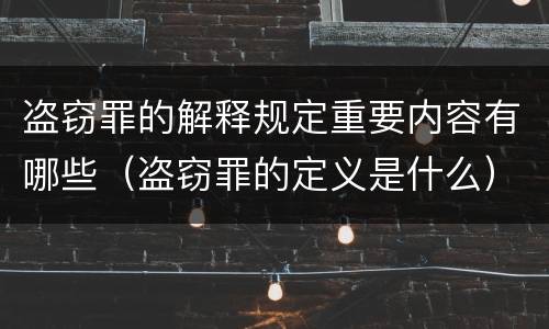盗窃罪的解释规定重要内容有哪些（盗窃罪的定义是什么）